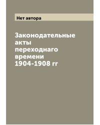 Законодательные акты переходнаго времени 1904-1908 гг