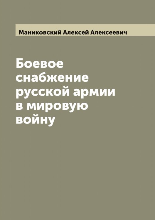 Обложка книги «Боевое снабжение русской армии в мировую войну» — Маниковский Алексей Алексеевич, ISBN 9785519953146