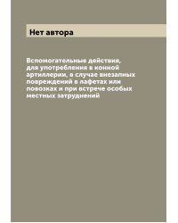 Вспомогательные действия, для употребления в конной артиллерии, в случае внезапных повреждений в лафетах или повозках и при встрече особых местных затруднений