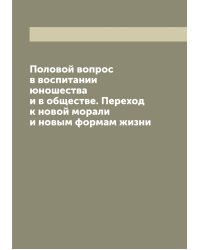 Половой вопрос в воспитании юношества и в обществе. Переход к новой морали и новым формам жизни