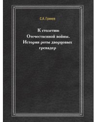 К столетию Отечественной войны. История роты дворцовых гренадер