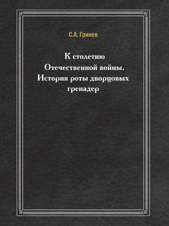 К столетию Отечественной войны. История роты дворцовых гренадер