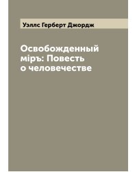 Освобожденный мiръ: Повесть о человечестве