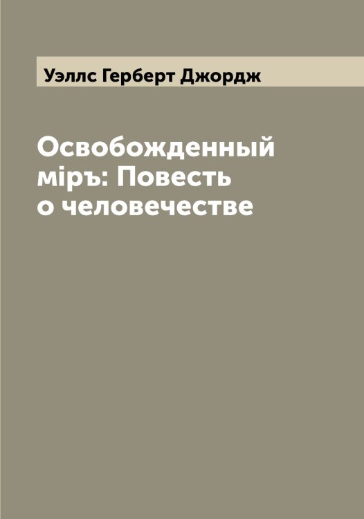 Обложка книги «Освобожденный мiръ: Повесть о человечестве» — Уэллс Герберт Джордж, ISBN 9785519786034