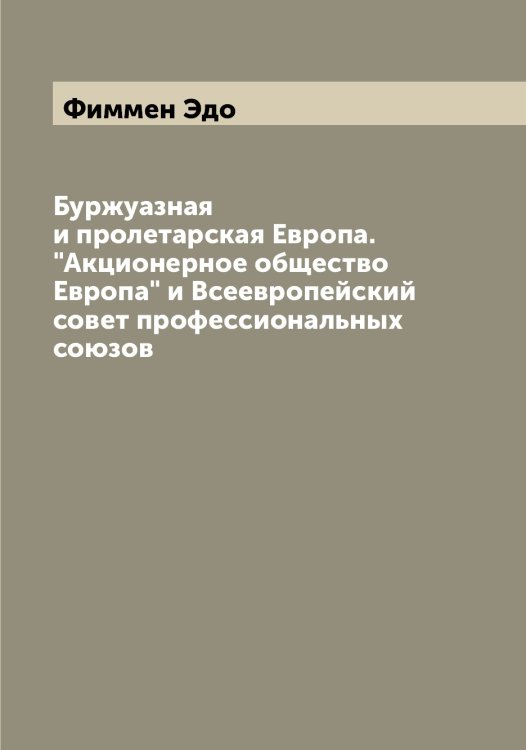 Обложка книги «Буржуазная и пролетарская Европа. "Акционерное общество Европа" и Всеевропейский совет профессиональных союзов» — Фиммен Эдо, ISBN 9785521283057