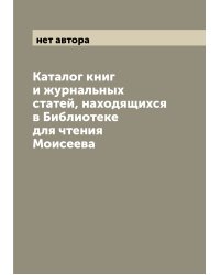Каталог книг и журнальных статей, находящихся в Библиотеке для чтения Моисеева