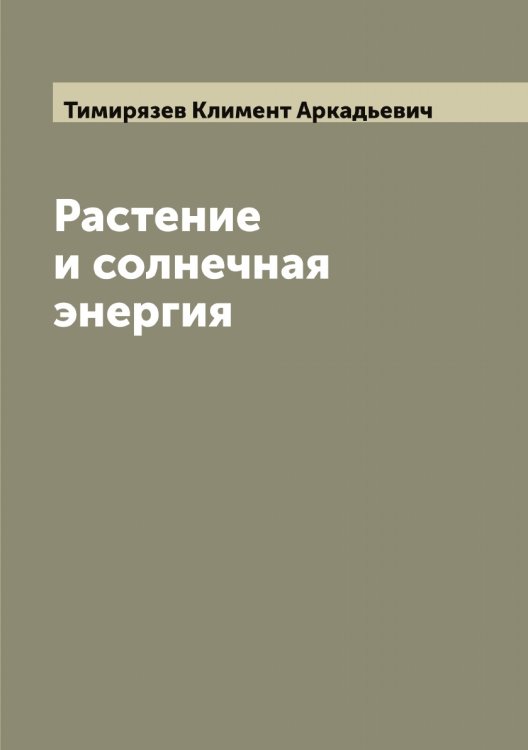 Обложка книги «Растение и солнечная энергия» — Тимирязев Климент Аркадьевич, ISBN 9785519766661