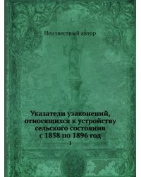 Указатели узаконений, относящихся к устройству сельского состояния с 1858 по 1896 год