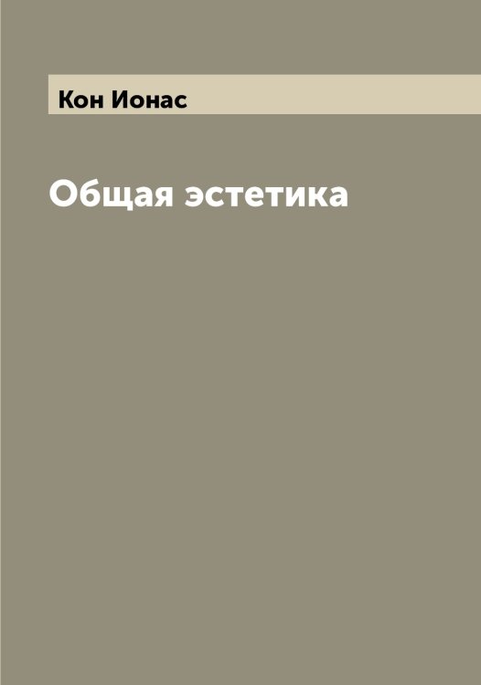 Обложка книги «Общая эстетика» — Кон Ионас, ISBN 9785519900386