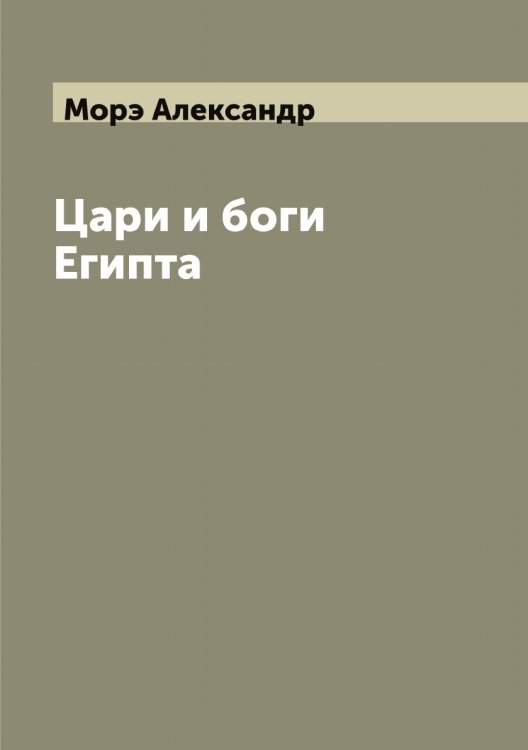 Обложка книги «Цари и боги Египта» — Морэ Александр, ISBN 9785519975223