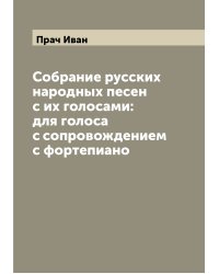 Собрание русских народных песен с их голосами: для голоса с сопровождением с фортепиано