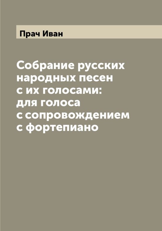 Обложка книги «Собрание русских народных песен с их голосами: для голоса с сопровождением с фортепиано» — Прач Иван, ISBN 9785519794299