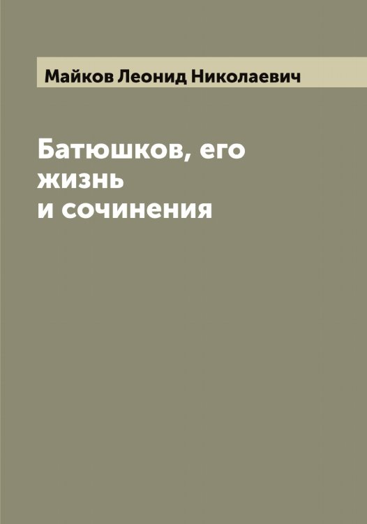 Обложка книги «Батюшков, его жизнь и сочинения» — Майков Леонид Николаевич, ISBN 9785519946841