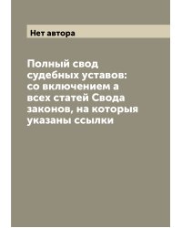Полный свод судебных уставов: со включением а всех статей Свода законов, на которыя указаны ссылки