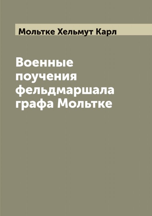 Обложка книги «Военные поучения фельдмаршала графа Мольтке» — Мольтке Хельмут Карл, ISBN 9785519972734