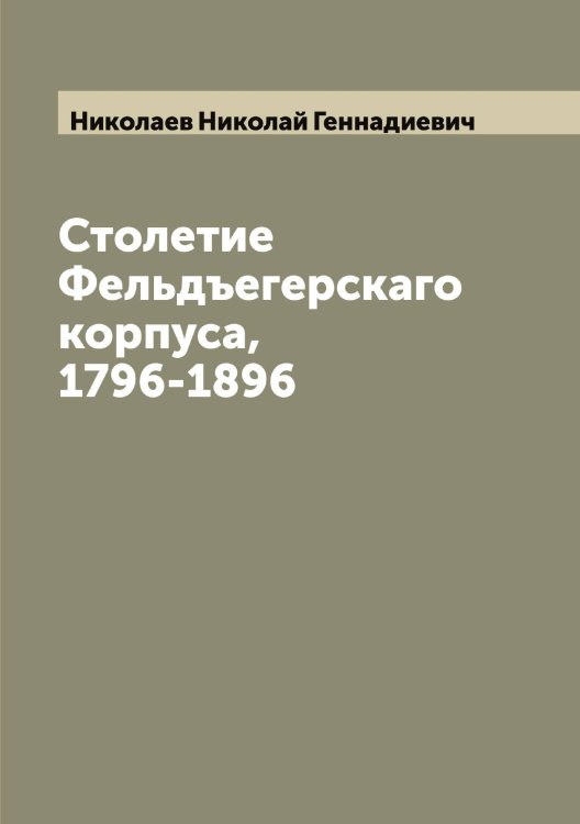 Обложка книги «Столетие Фельдъегерскаго корпуса, 1796-1896» — Николаев Николай Геннадиевич, ISBN 9785519997218