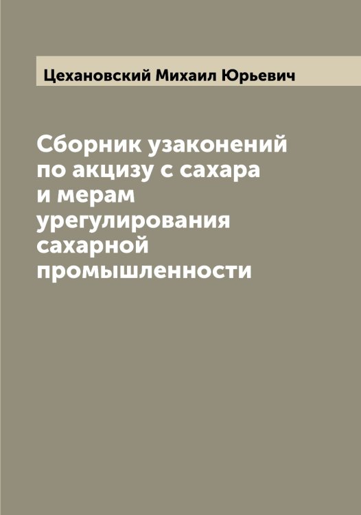 Сборник узаконений по акцизу с сахара и мерам урегулирования сахарной промышленности Обложка книги «Сборник узаконений по акцизу с сахара и мерам урегулирования сахарной промышленности» — Цехановский Михаил Юрьевич, ISBN 9785521295647