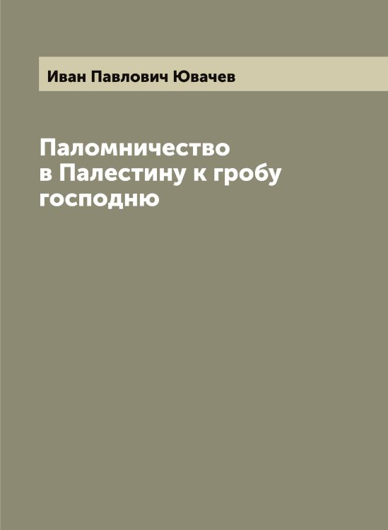 Обложка книги «Паломничество в Палестину к гробу господню» — Иван Павлович Ювачев, ISBN 9785521393558