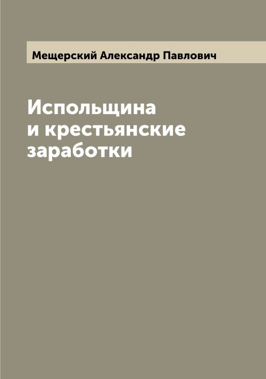 Испольщина и крестьянские заработки Обложка книги «Испольщина и крестьянские заработки» — Мещерский Александр Павлович, ISBN 9785519963794
