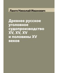 Древнее русское уголовное судопроизводство XV, XV, XV и половины XV веков