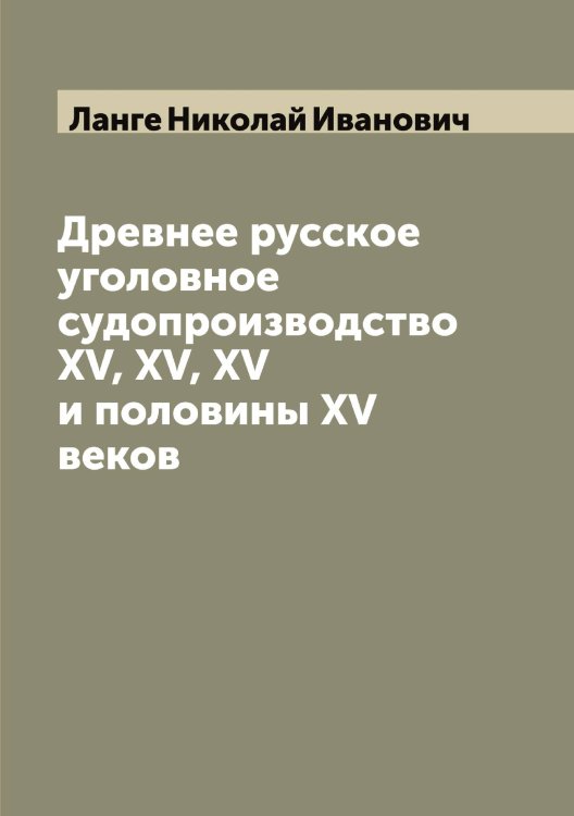 Обложка книги «Древнее русское уголовное судопроизводство XV, XV, XV и половины XV веков» — Ланге Николай Иванович, ISBN 9785519924245