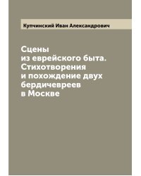 Сцены из еврейского быта. Стихотворения и похождение двух бердичевреев в Москве