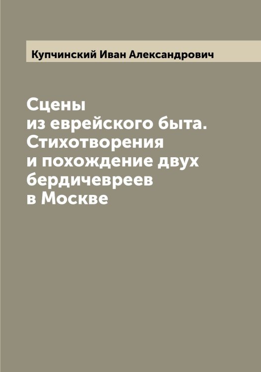 Обложка книги «Сцены из еврейского быта. Стихотворения и похождение двух бердичевреев в Москве» — Купчинский Иван Александрович, ISBN 9785519918442
