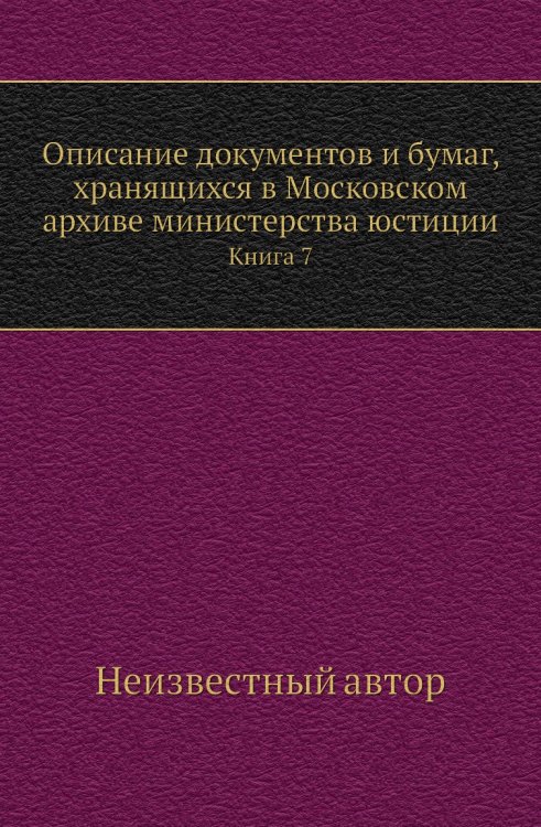 Описание документов и бумаг, хранящихся в Московском архиве министерства юстиции