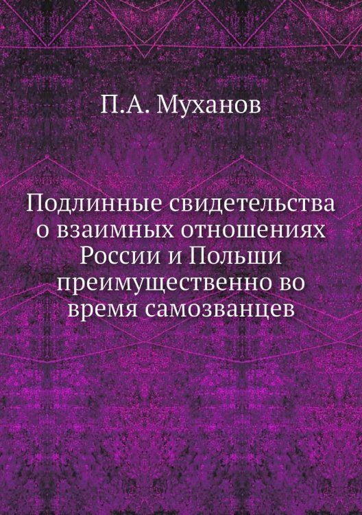 Подлинные свидетельства о взаимных отношениях России и Польши преимущественно во время самозванцев