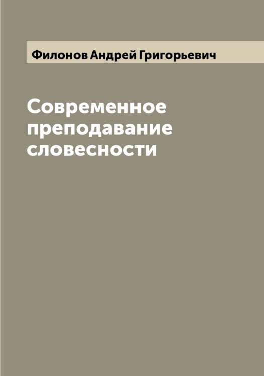 Обложка книги «Современное преподавание словесности» — Филонов Андрей Григорьевич, ISBN 9785521282968