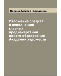 Изложение средств к исполнению главных предначертаний нового образования Академии художеств
