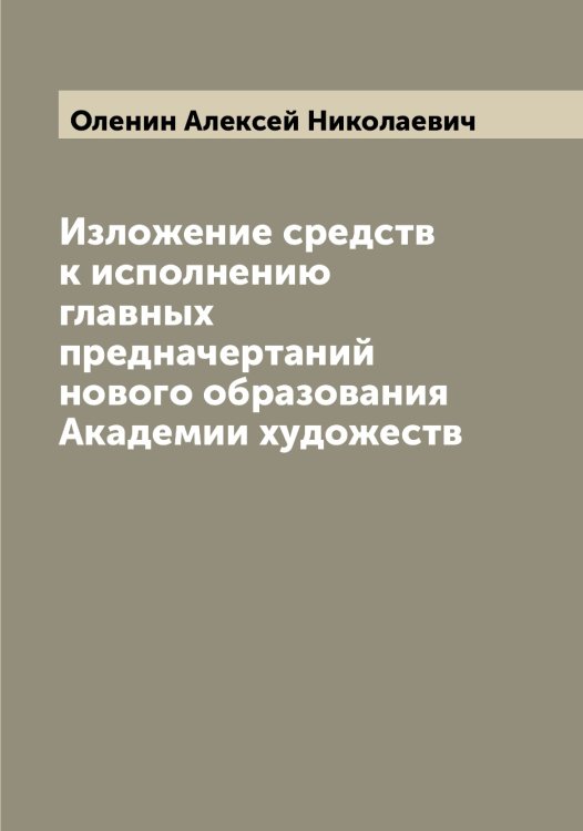 Обложка книги «Изложение средств к исполнению главных предначертаний нового образования Академии художеств» — Оленин Алексей Николаевич, ISBN 9785521262274