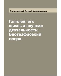 Галилей, его жизнь и научная деятельность: Биографисекий очерк