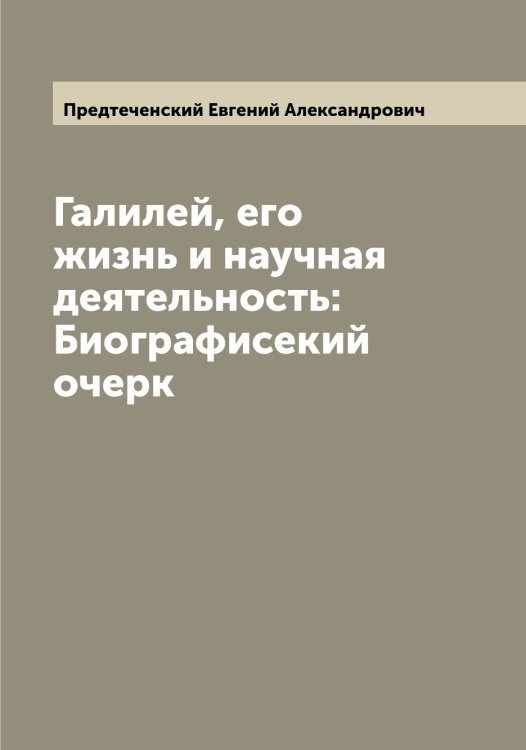 Галилей, его жизнь и научная деятельность: Биографисекий очерк Обложка книги «Галилей, его жизнь и научная деятельность: Биографисекий очерк» — Предтеченский Евгений Александрович, ISBN 9785519794695