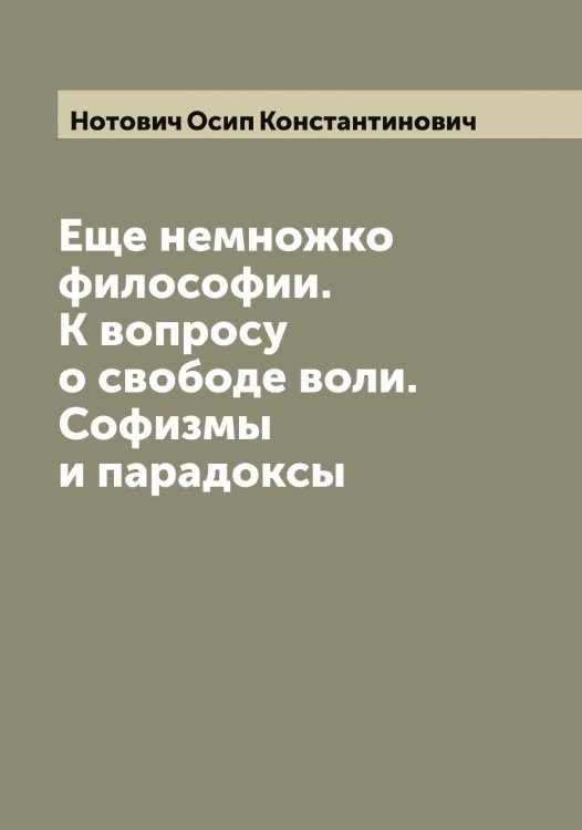 Обложка книги «Еще немножко философии. К вопросу о свободе воли. Софизмы и парадоксы» — Нотович Осип Константинович, ISBN 9785521257515