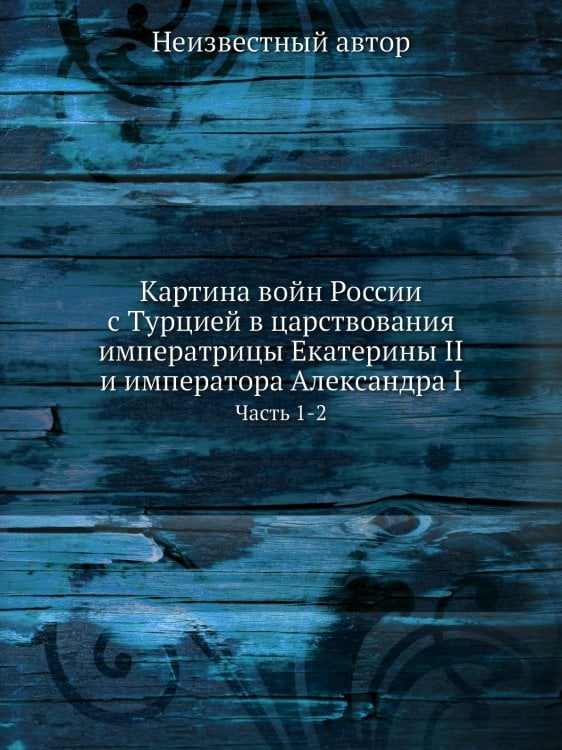 Картина войн России с Турцией в царствования императрицы Екатерины II и императора Александра I