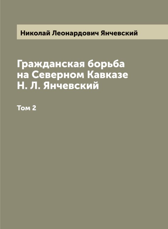 Обложка книги «Гражданская борьба на Северном Кавказе Н. Л. Янчевский» — Николай Леонардович Янчевский, ISBN 9785521397846