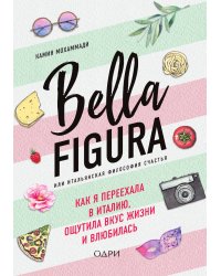 Bella Figura, или Итальянская философия счастья. Как я переехала в Италию, ощутила вкус жизни и влюбилась
