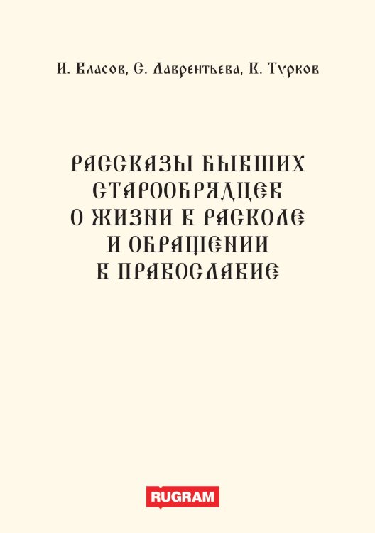 Обложка книги «Рассказы бывших старообрядцев о жизни в расколе и обращении в православие» — И. Власов; С. Лаврентьева; К. Турков, ISBN 9785521770304