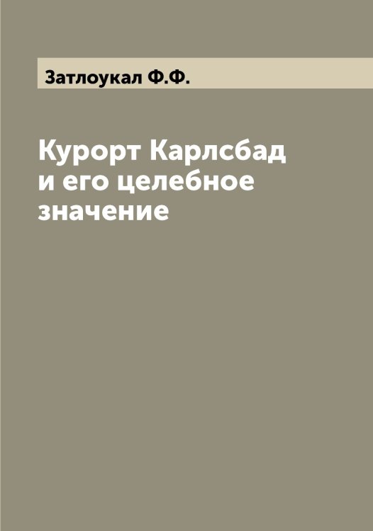 Обложка книги «Курорт Карлсбад и его целебное значение» — Затлоукал Ф.Ф., ISBN 9785519858755