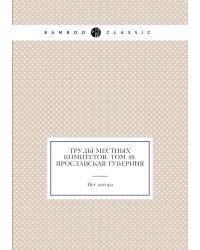 Труды местных комитетов. Том 49. Ярославская губерния