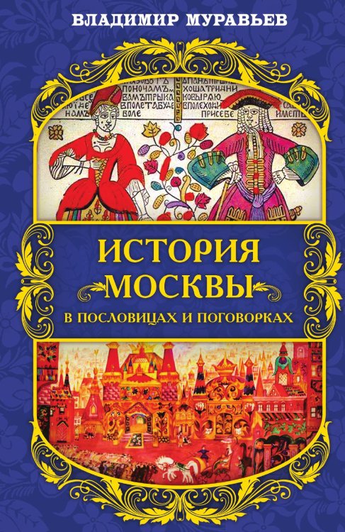 История Москвы в пословицах и поговорках Обложка книги «История Москвы в пословицах и поговорках» — Муравьев В.Б., ISBN 9785001806547