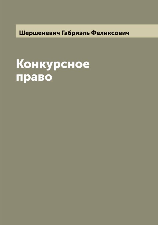 Конкурсное право Обложка книги «Конкурсное право» — Шершеневич Габриэль Феликсович, ISBN 9785521310623