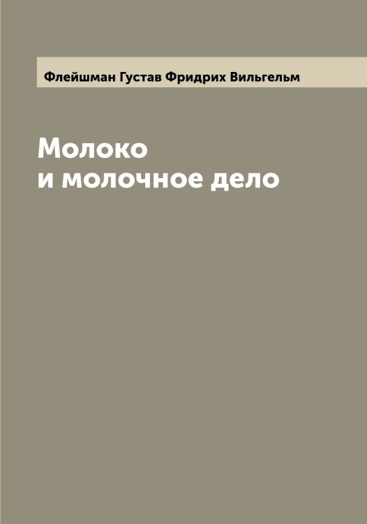 Обложка книги «Молоко и молочное дело» — Флейшман Густав Фридрих Вильгельм, ISBN 9785521283859