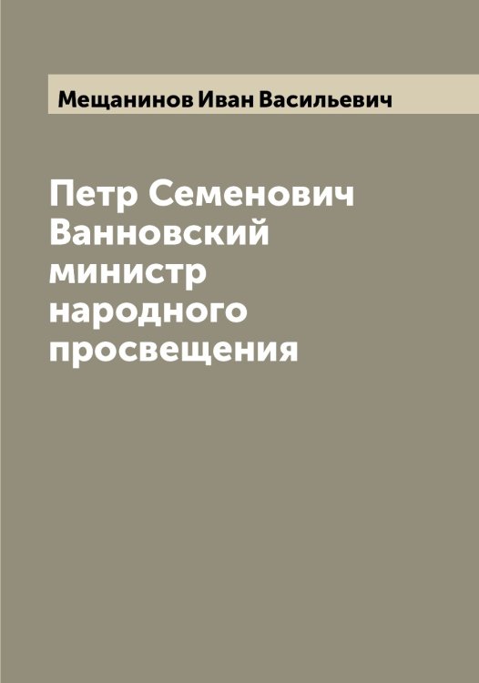 Обложка книги «Петр Семенович Ванновский министр народного просвещения» — Мещанинов Иван Васильевич, ISBN 9785519963701