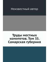 Труды местных комитетов. Том 35. Самарская губерния