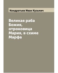 Великая раба Божия, отроковица Мария, в схиме Марфа