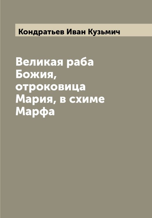 Обложка книги «Великая раба Божия, отроковица Мария, в схиме Марфа» — Кондратьев Иван Кузьмич, ISBN 9785519901062