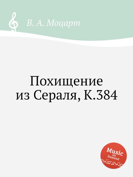Похищение из Сераля, K.384 Обложка книги «Похищение из Сераля, K.384» — В. А. Моцарт, ISBN 9785884791725