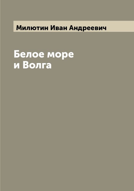 Обложка книги «Белое море и Волга» — Милютин Иван Андреевич, ISBN 9785519966320